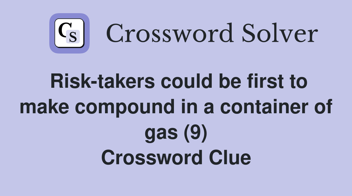 Risk-takers could be first to make compound in a container of gas (9) Crossword Clue