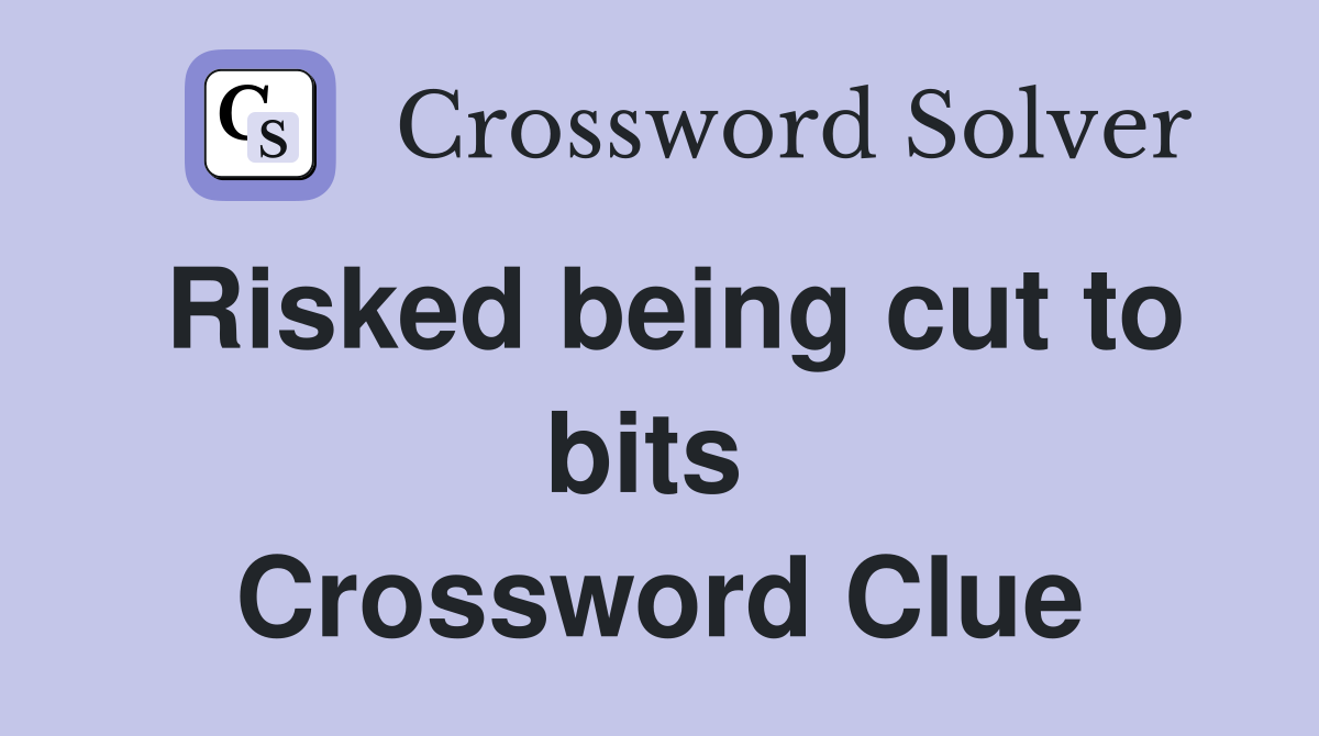 Risked being cut to bits  Crossword Clue