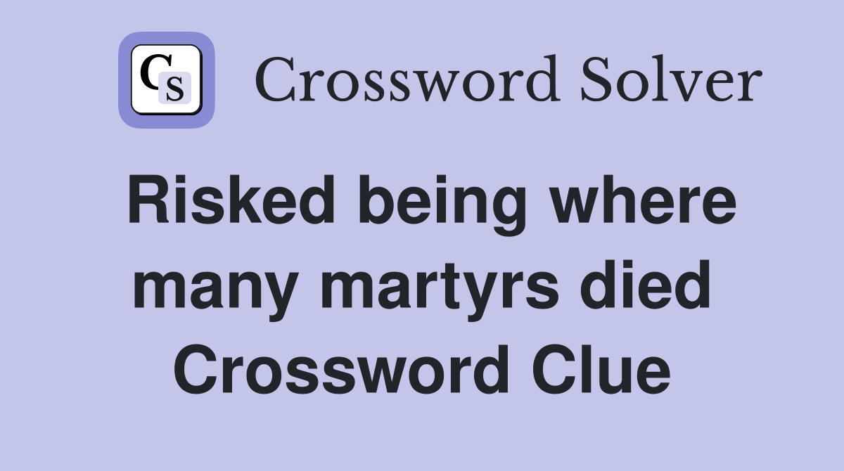 Risked being where many martyrs died Crossword Clue