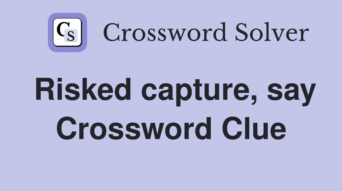 Risked capture, say Crossword Clue