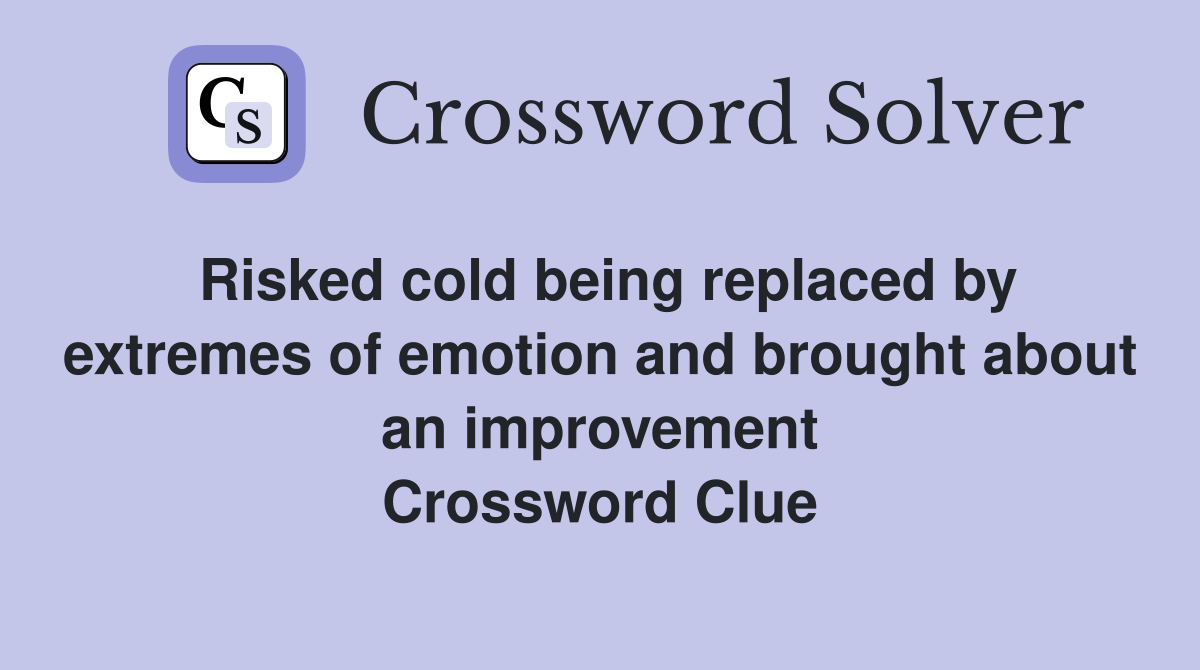 Risked cold being replaced by extremes of emotion and brought about an improvement Crossword Clue