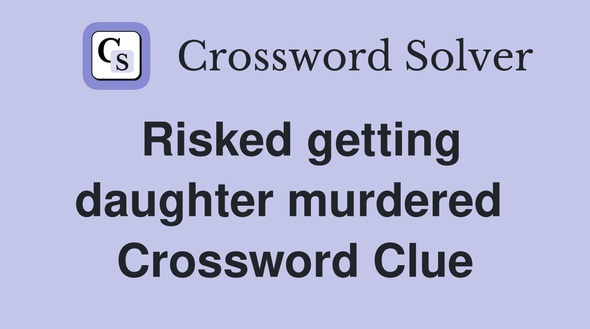 Risked getting daughter murdered  Crossword Clue