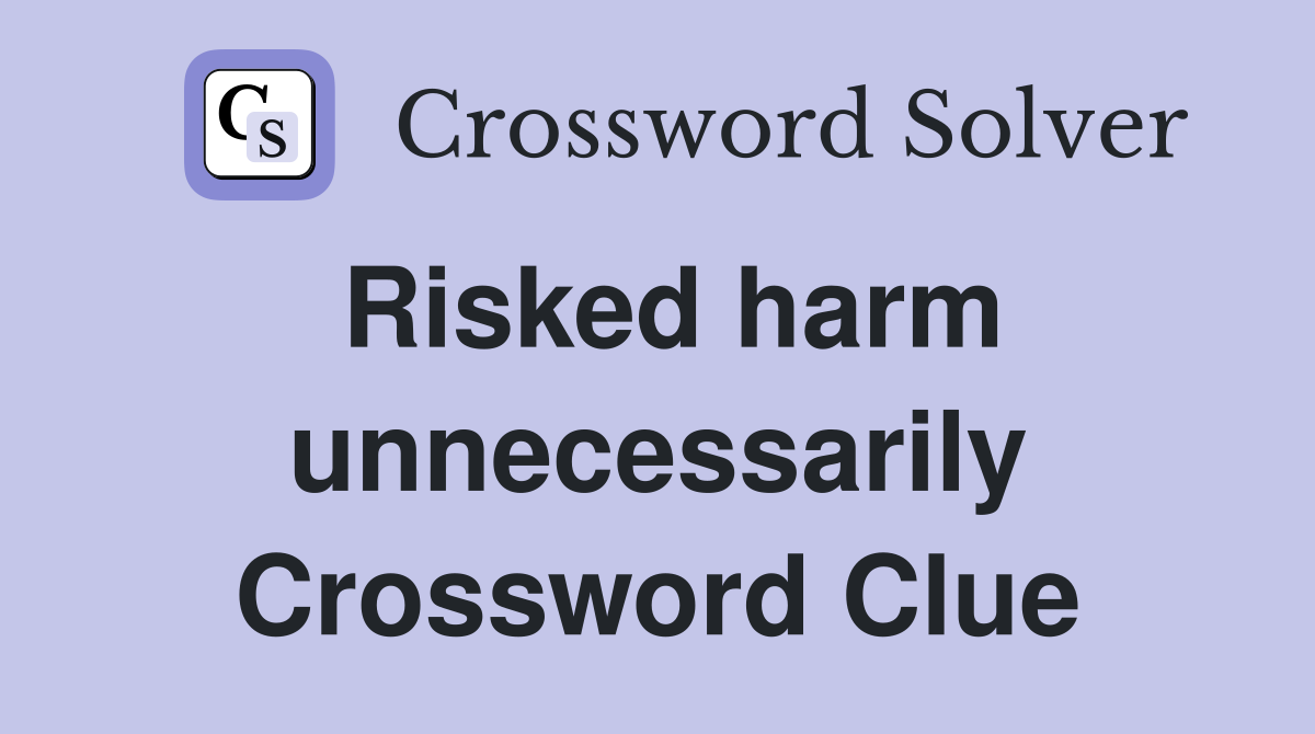 Risked harm unnecessarily Crossword Clue