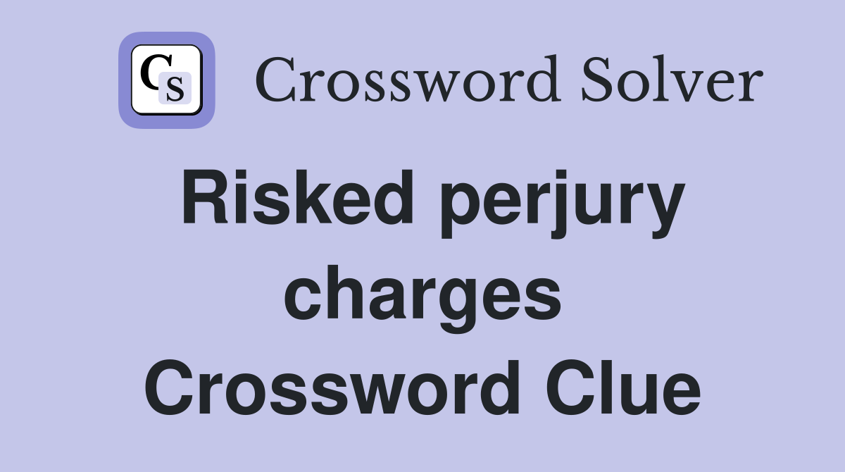 Risked perjury charges Crossword Clue
