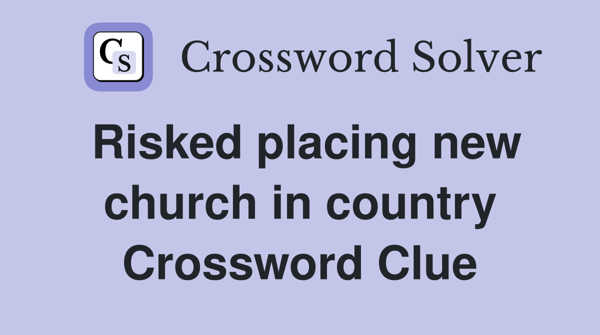 Risked placing new church in country Crossword Clue