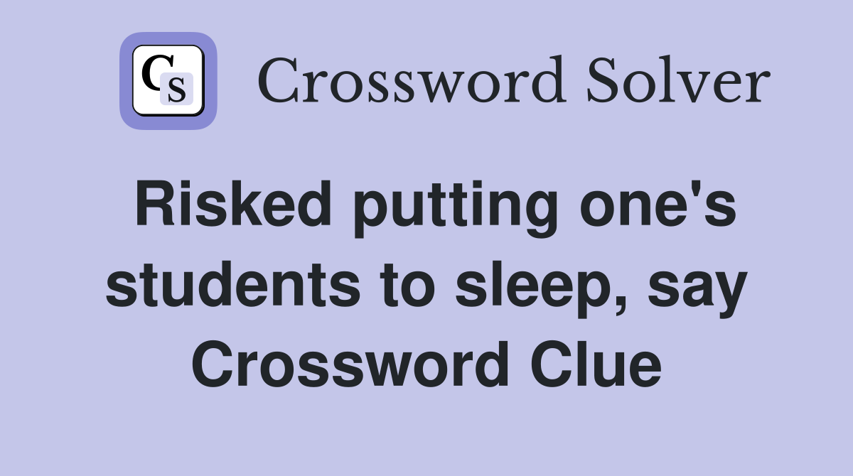Risked putting one's students to sleep, say Crossword Clue