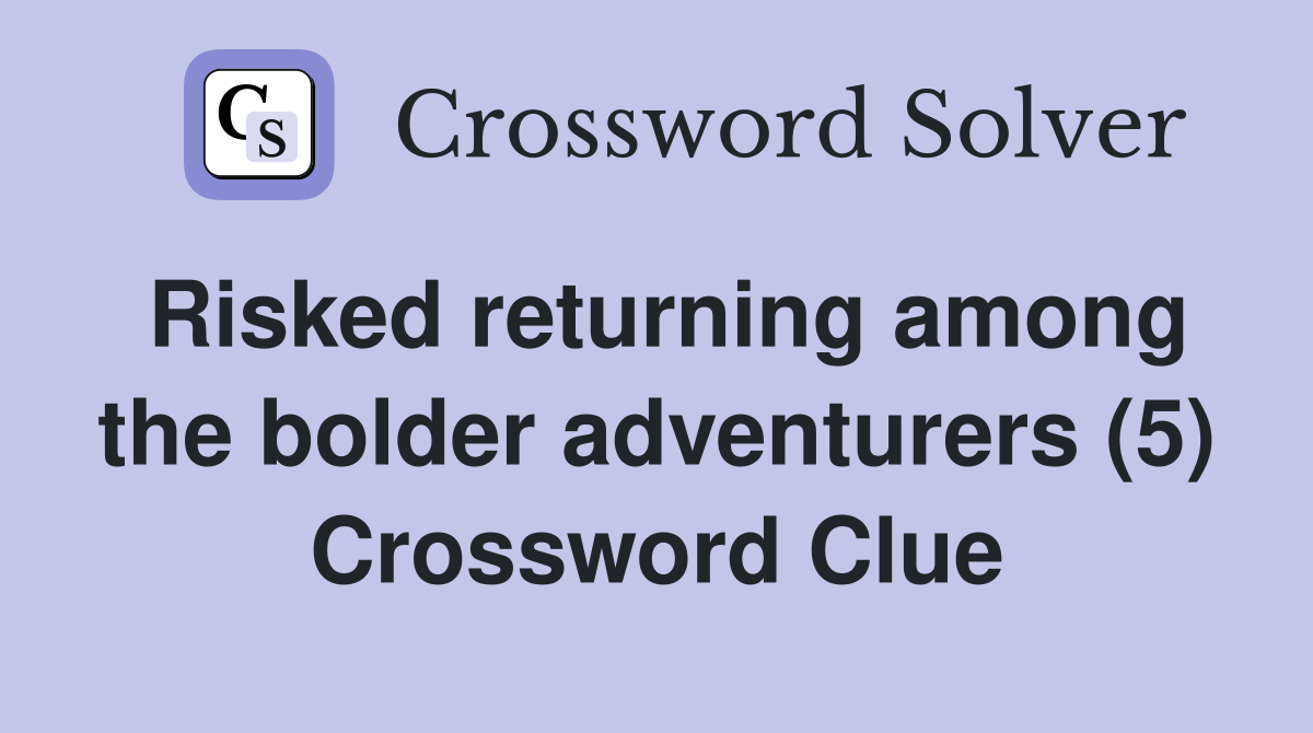 Risked returning among the bolder adventurers (5) Crossword Clue
