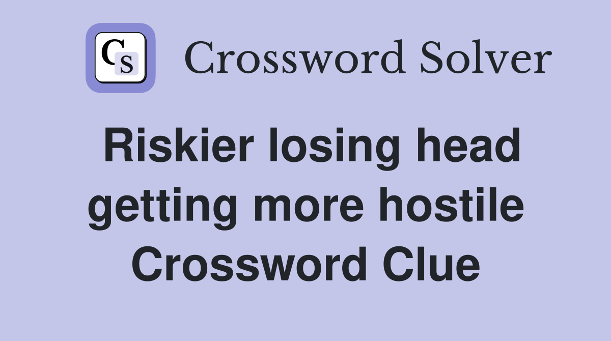 Riskier losing head getting more hostile Crossword Clue