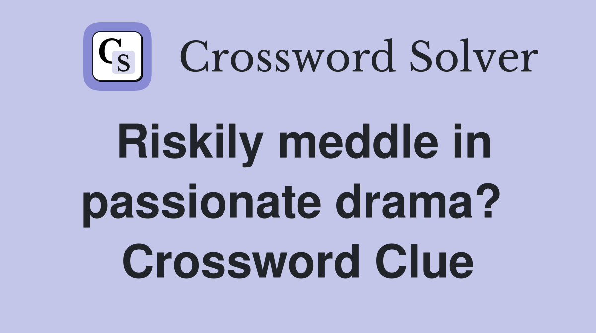 Riskily meddle in passionate drama?  Crossword Clue