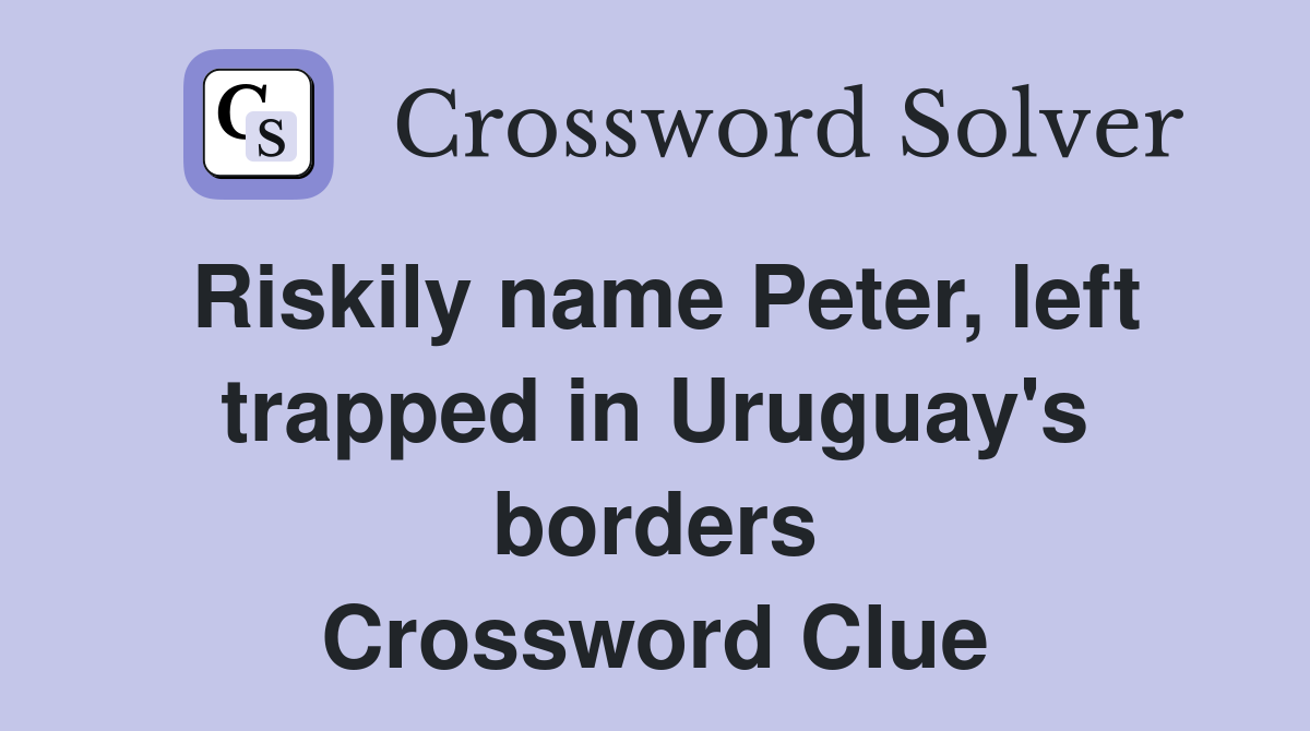 Riskily name Peter, left trapped in Uruguay's borders Crossword Clue