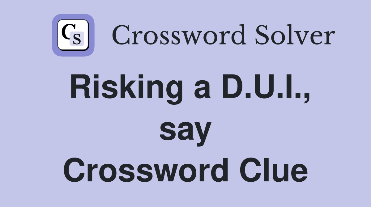 Risking a D.U.I., say Crossword Clue