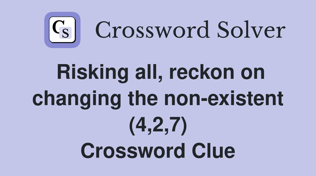 Risking all, reckon on changing the non-existent (4,2,7) Crossword Clue