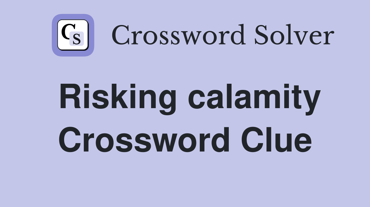 Risking calamity Crossword Clue
