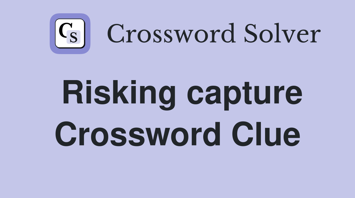 Risking capture Crossword Clue