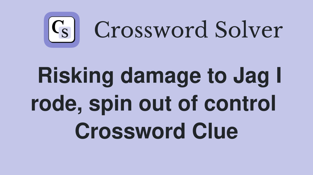 Risking damage to Jag I rode, spin out of control  Crossword Clue