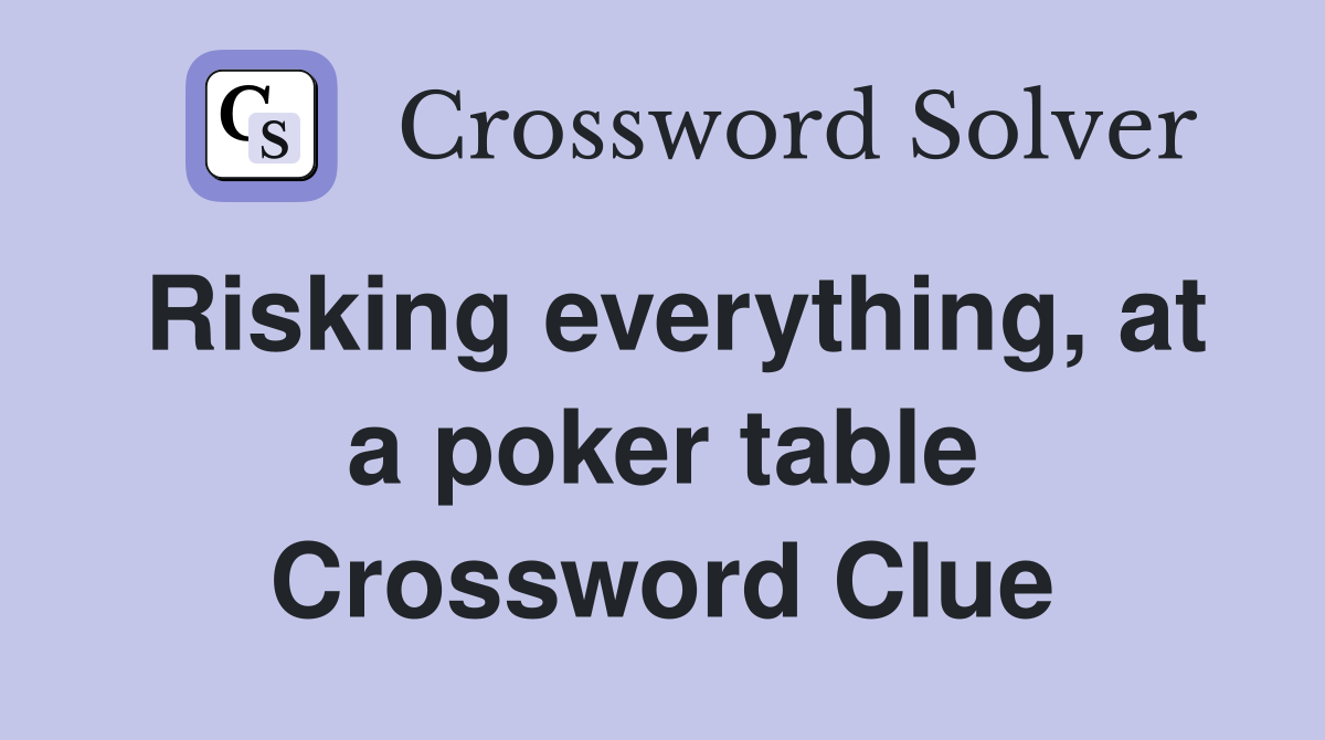 Risking everything, at a poker table Crossword Clue