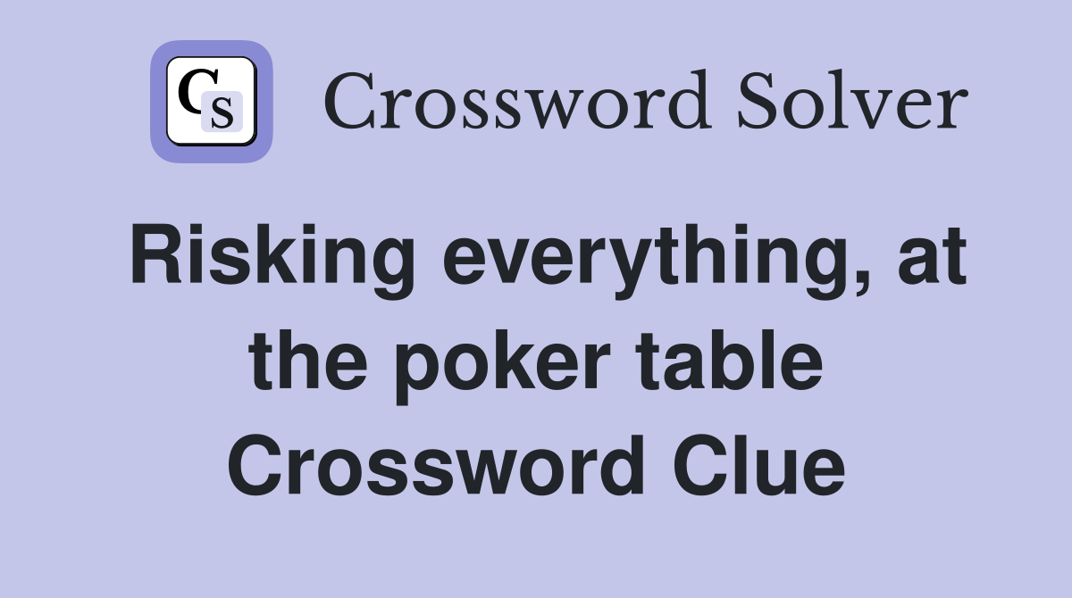 Risking everything, at the poker table Crossword Clue