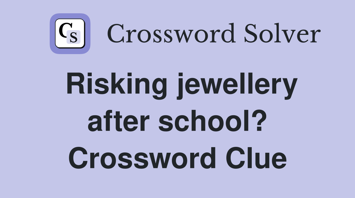 Risking jewellery after school? Crossword Clue