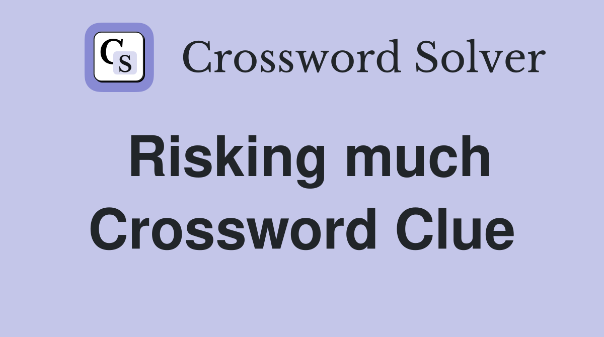 Risking much Crossword Clue