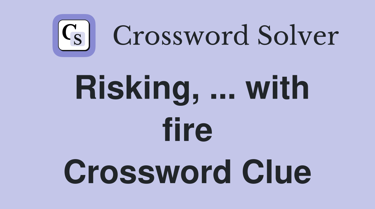 Risking, ... with fire Crossword Clue