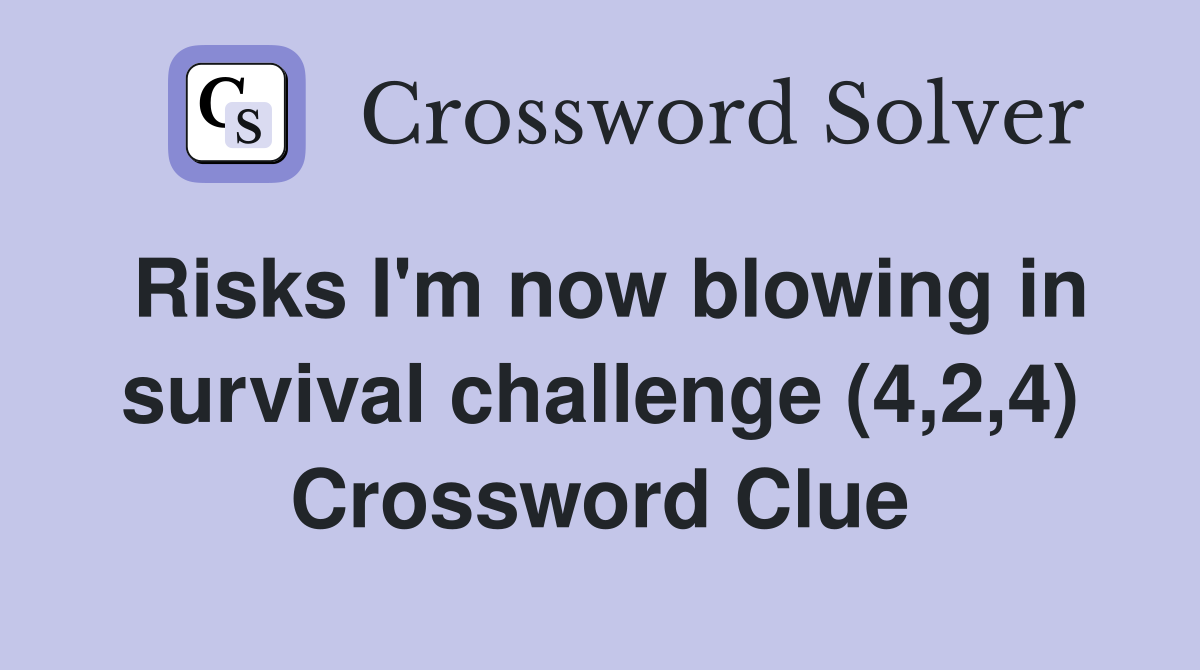 Risks I'm now blowing in survival challenge (4,2,4) Crossword Clue