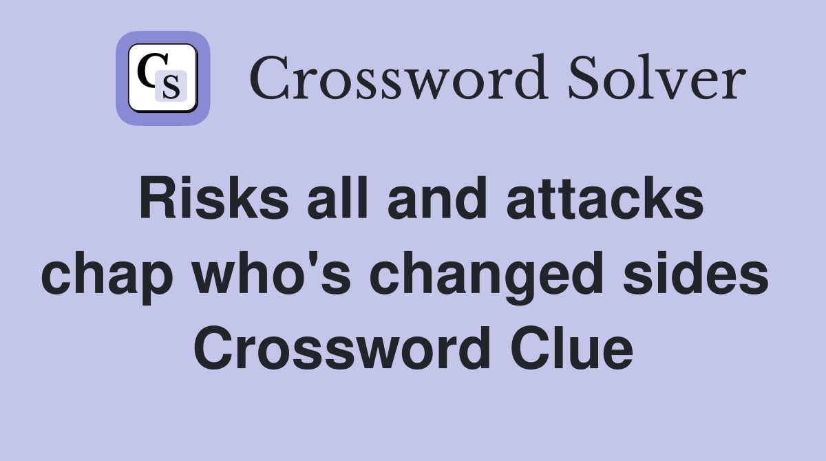 Risks all and attacks chap who's changed sides  Crossword Clue