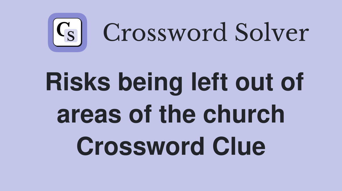 Risks being left out of areas of the church Crossword Clue