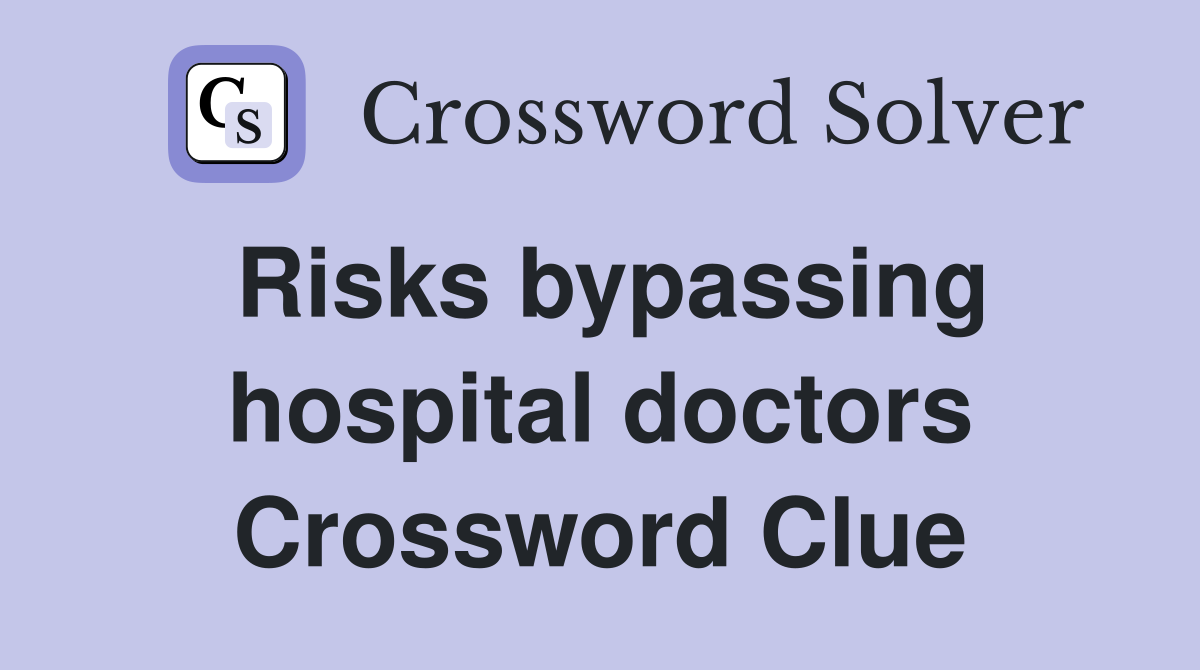 Risks bypassing hospital doctors Crossword Clue