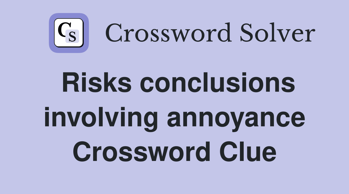 Risks conclusions involving annoyance Crossword Clue