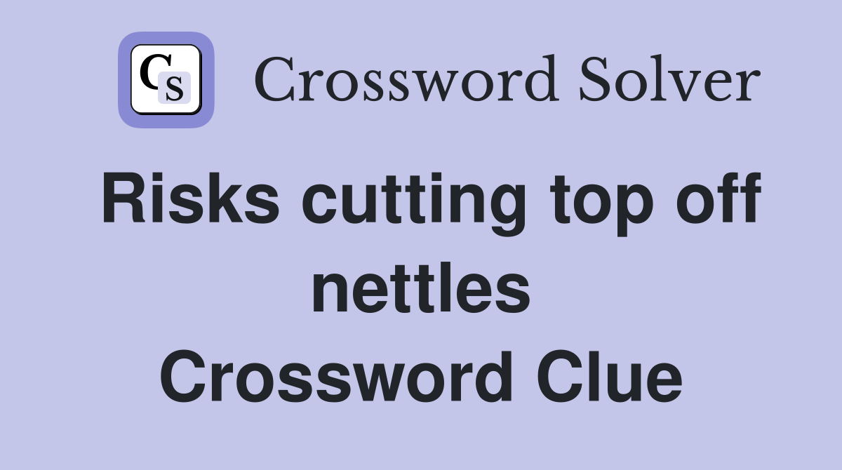 Risks cutting top off nettles Crossword Clue