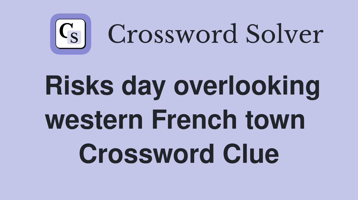 Risks day overlooking western French town  Crossword Clue