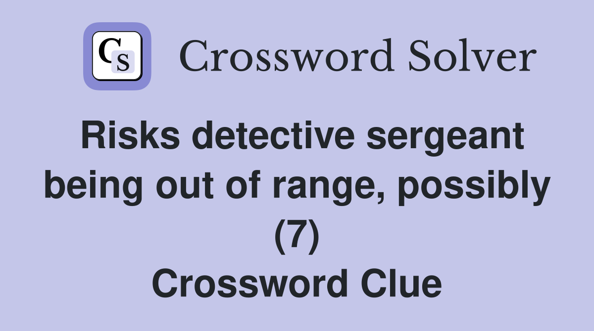 Risks detective sergeant being out of range, possibly (7) Crossword Clue