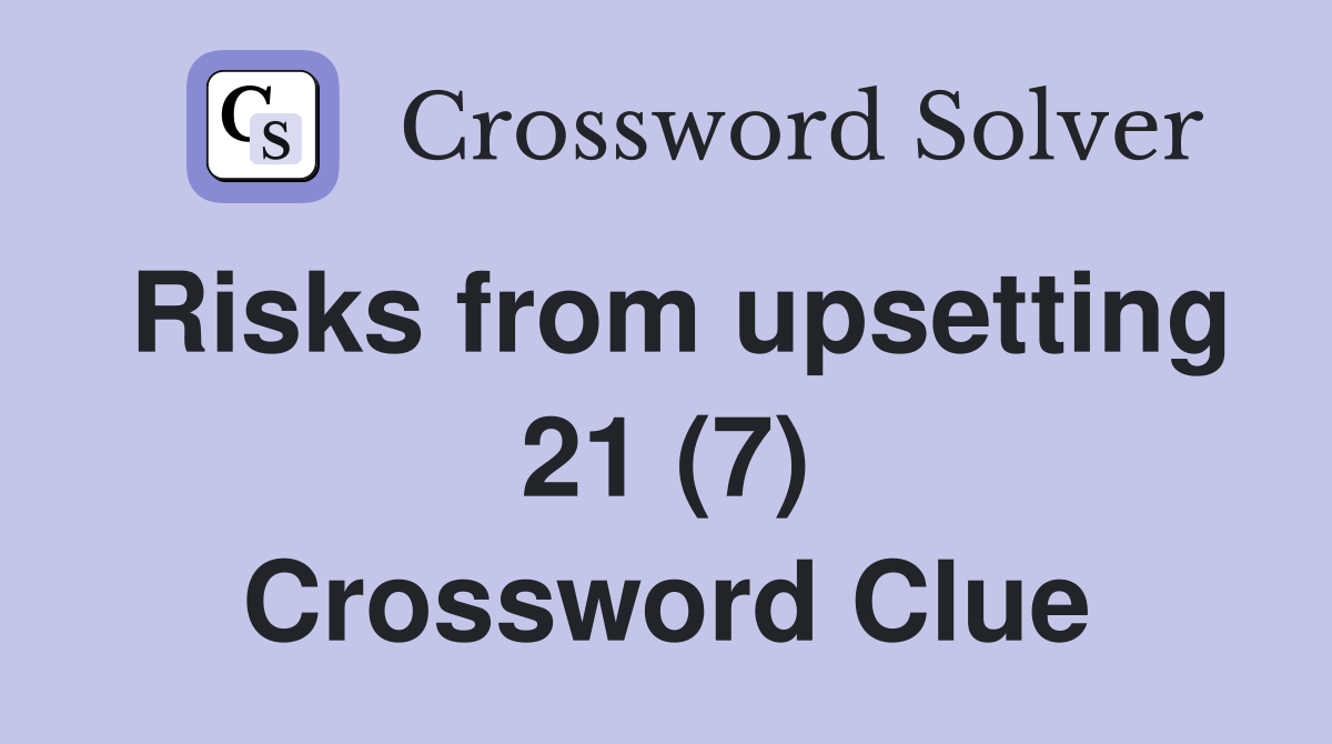 Risks from upsetting 21 (7) Crossword Clue