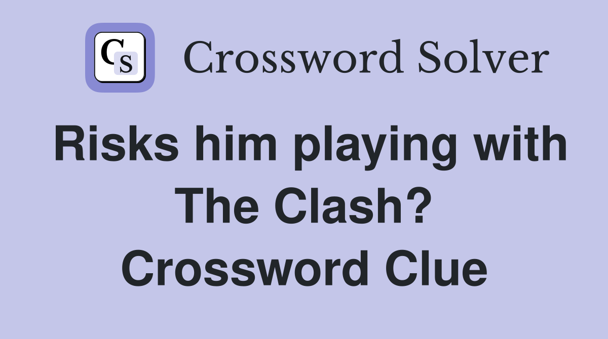 Risks him playing with The Clash? Crossword Clue