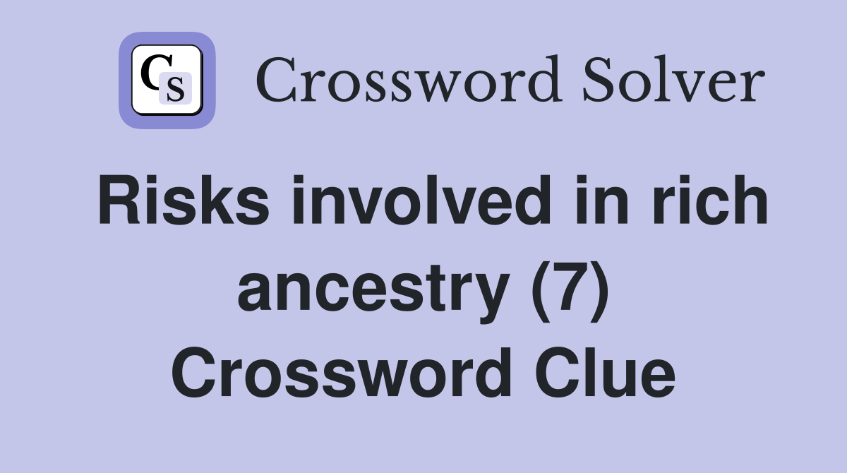 Risks involved in rich ancestry (7) Crossword Clue