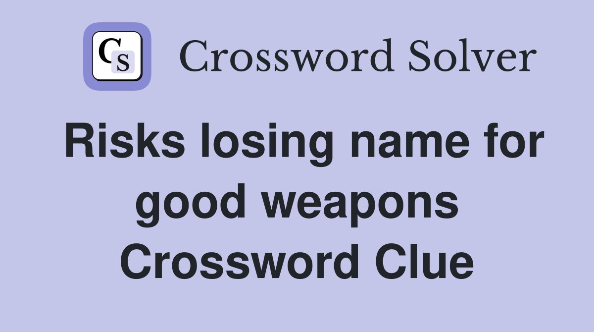 Risks losing name for good weapons Crossword Clue