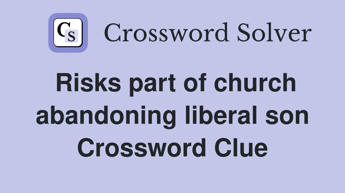 Risks part of church abandoning liberal son Crossword Clue