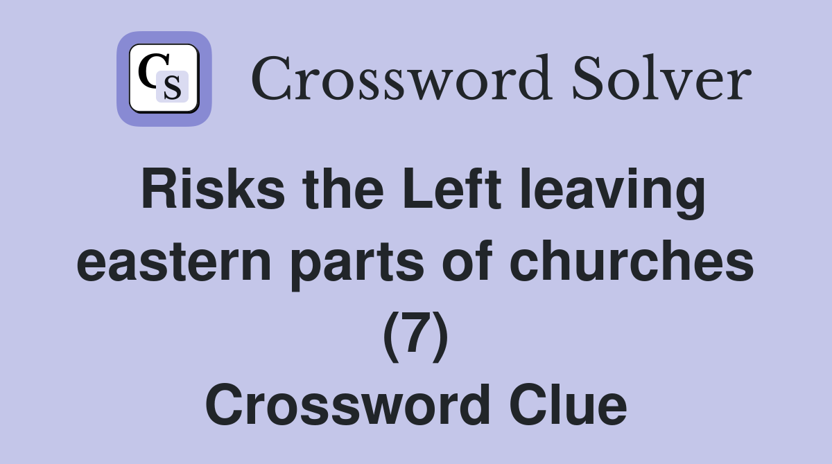 Risks the Left leaving eastern parts of churches (7) Crossword Clue