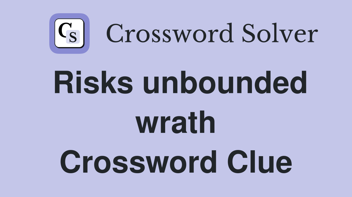Risks unbounded wrath Crossword Clue