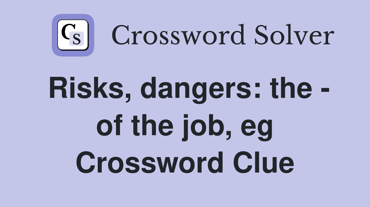 Risks, dangers: the - of the job, eg Crossword Clue