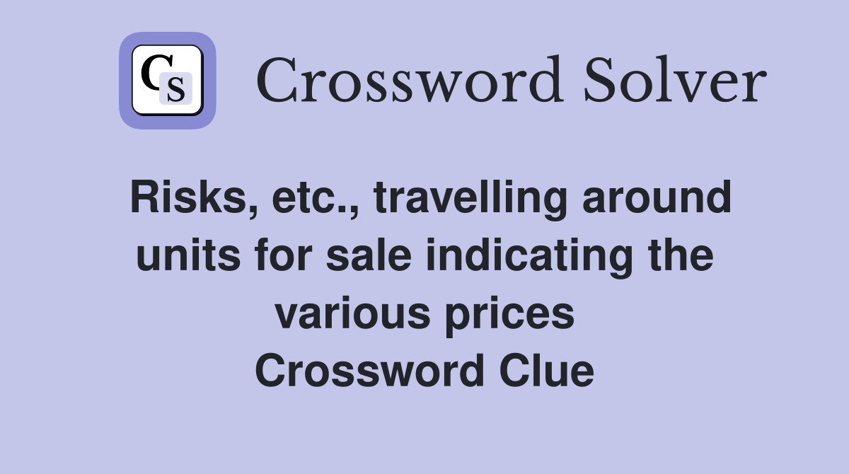 Risks, etc., travelling around units for sale indicating the various prices Crossword Clue