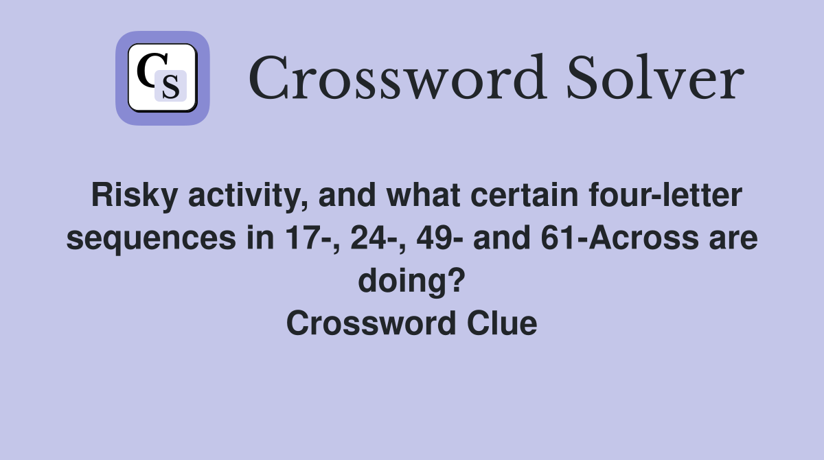 Risky activity, and what certain four-letter sequences in 17-, 24-, 49- and 61-Across are doing? Crossword Clue