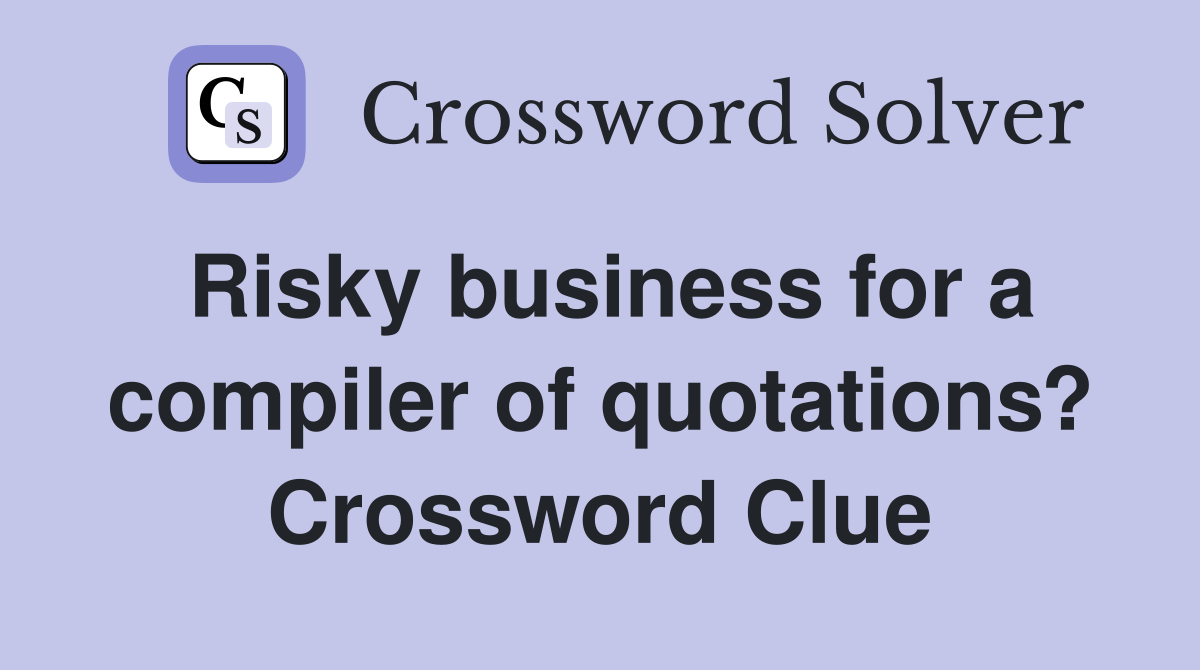 Risky business for a compiler of quotations? Crossword Clue