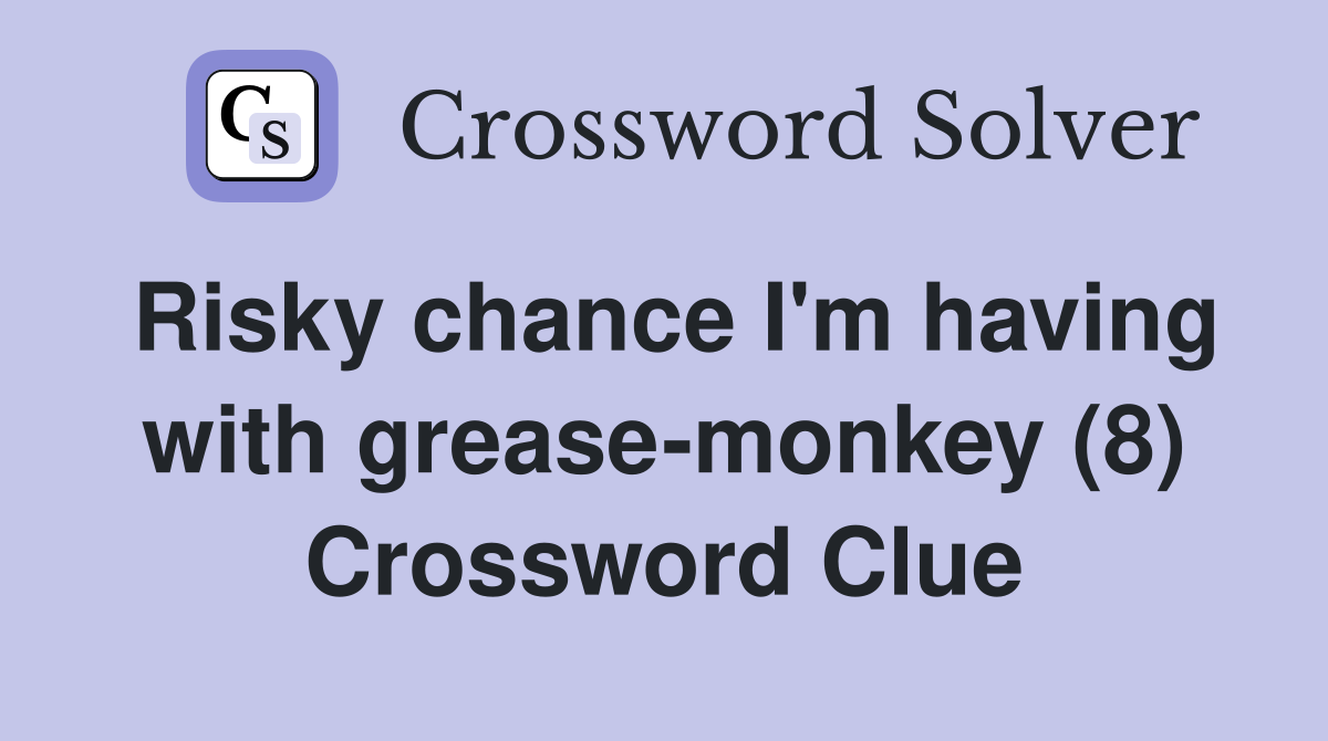 Risky chance I #39 m having with grease monkey (8) Crossword Clue Answers