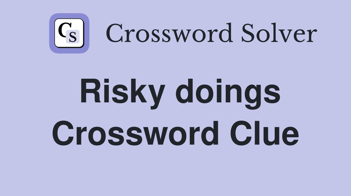 Risky doings Crossword Clue