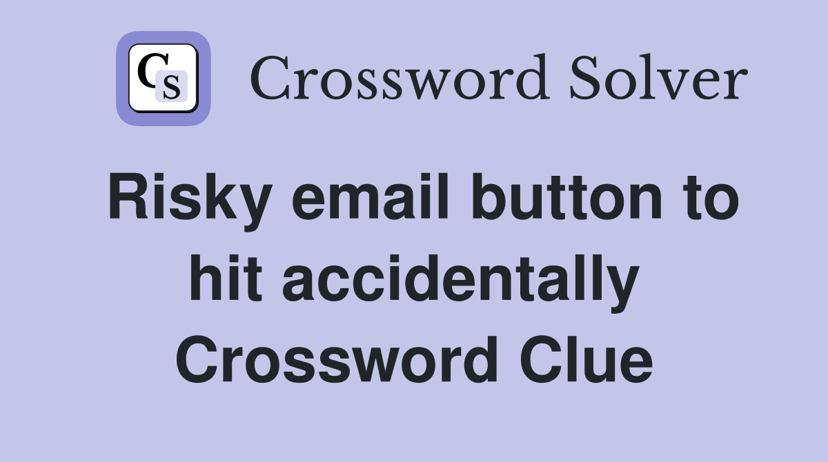 Risky email button to hit accidentally Crossword Clue