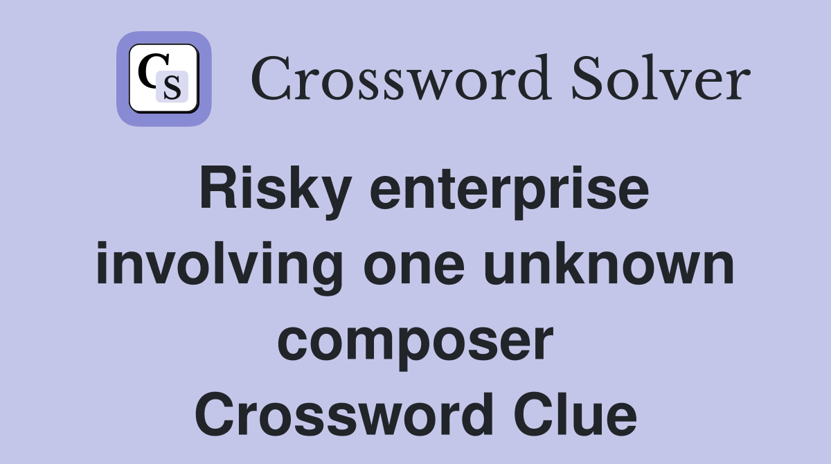 Risky enterprise involving one unknown composer Crossword Clue