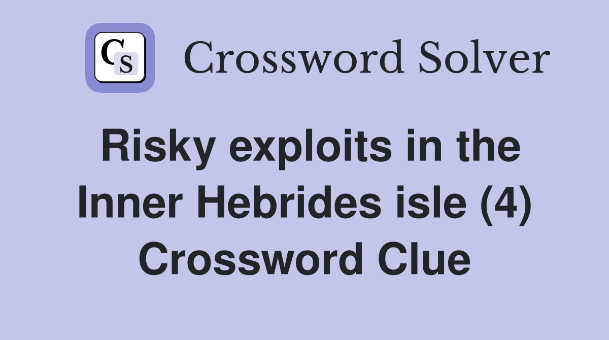 Risky exploits in the Inner Hebrides isle (4) Crossword Clue