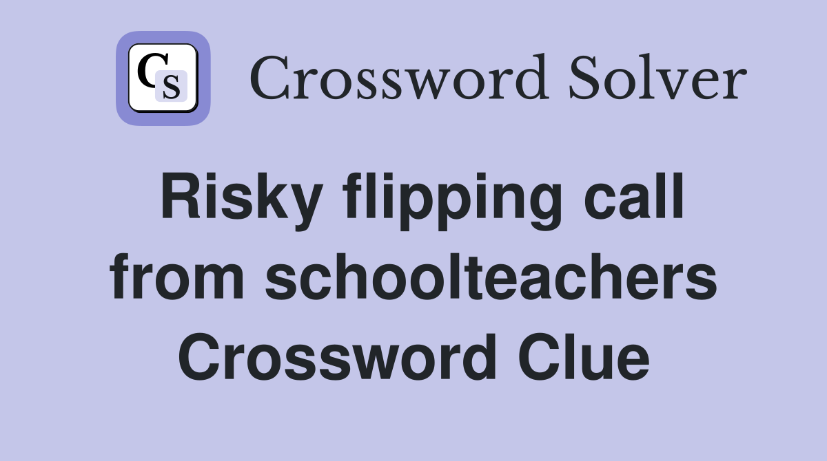 Risky flipping call from schoolteachers Crossword Clue
