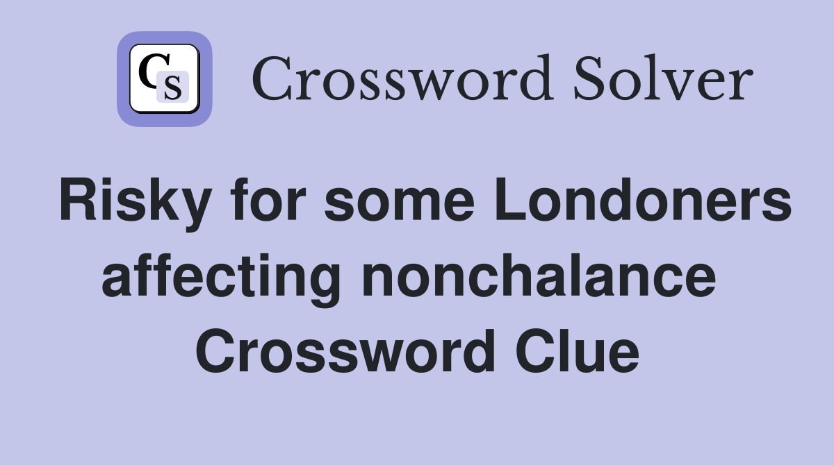 Risky for some Londoners affecting nonchalance  Crossword Clue